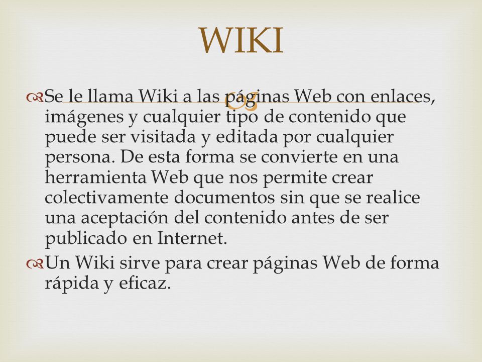   Se le llama Wiki a las páginas Web con enlaces, imágenes y cualquier tipo de contenido que puede ser visitada y editada por cualquier persona.