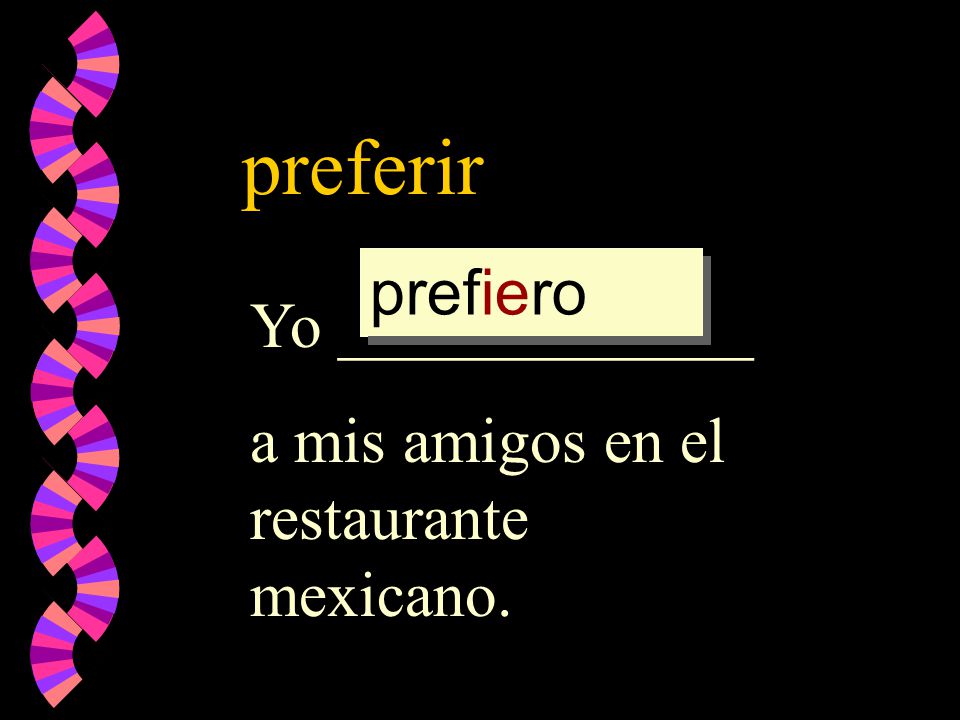 preferir Yo _____________ a mis amigos en el restaurante mexicano. preferir prefer prefier prefiero