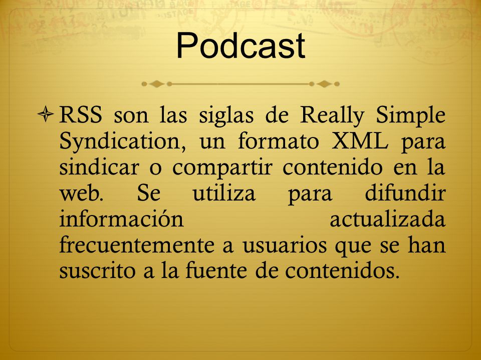 Podcast  RSS son las siglas de Really Simple Syndication, un formato XML para sindicar o compartir contenido en la web.