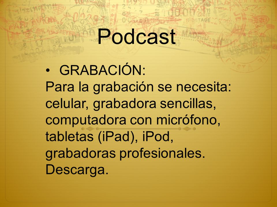 Podcast GRABACIÓN: Para la grabación se necesita: celular, grabadora sencillas, computadora con micrófono, tabletas (iPad), iPod, grabadoras profesionales.