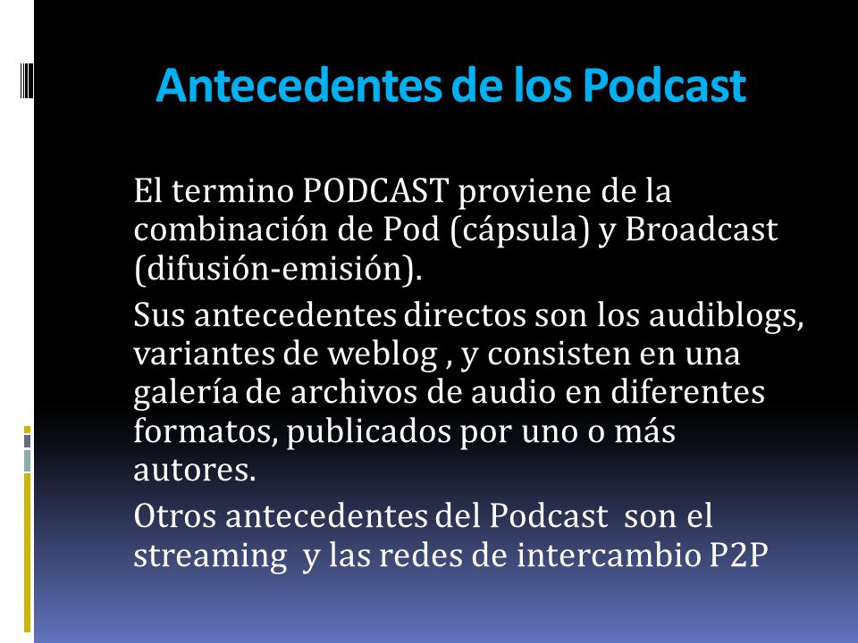 Antecedentes de los Podcast El termino PODCAST proviene de la combinación de Pod (cápsula) y Broadcast (difusión-emisión).