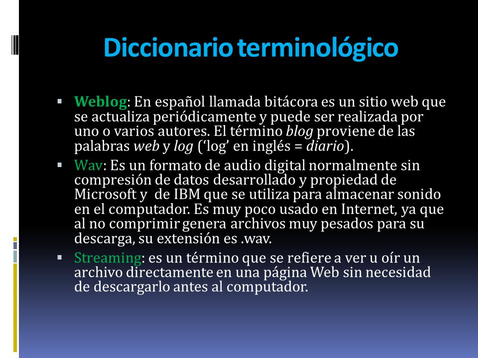 Diccionario terminológico  Weblog: En español llamada bitácora es un sitio web que se actualiza periódicamente y puede ser realizada por uno o varios autores.