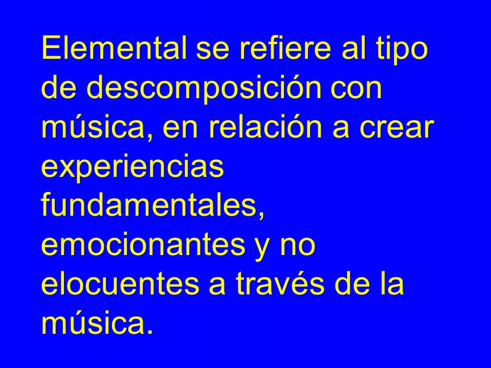 Elemental se refiere al tipo de descomposición con música, en relación a crear experiencias fundamentales, emocionantes y no elocuentes a través de la música.
