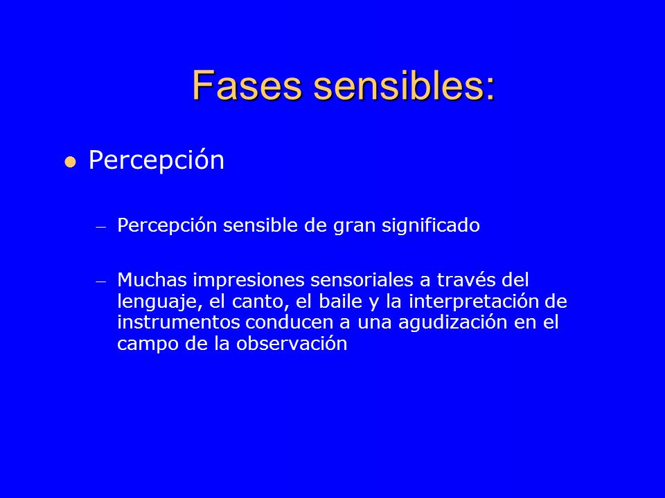 Fases sensibles: Percepción – Percepción sensible de gran significado – Muchas impresiones sensoriales a través del lenguaje, el canto, el baile y la interpretación de instrumentos conducen a una agudización en el campo de la observación