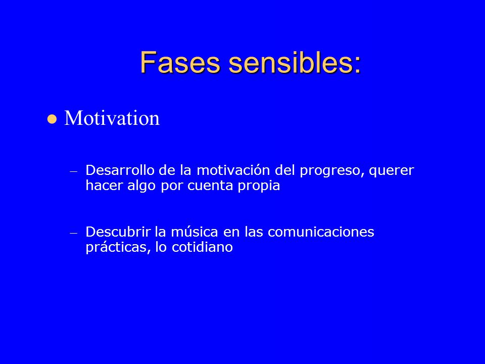 Fases sensibles: Motivation – Desarrollo de la motivación del progreso, querer hacer algo por cuenta propia – Descubrir la música en las comunicaciones prácticas, lo cotidiano