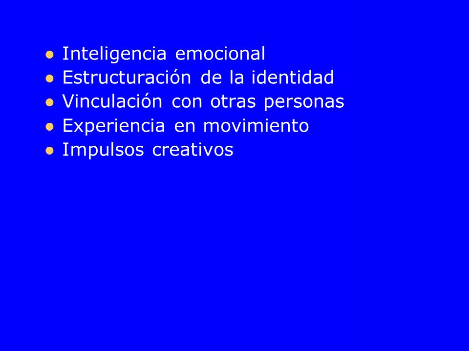 Inteligencia emocional Estructuración de la identidad Vinculación con otras personas Experiencia en movimiento Impulsos creativos