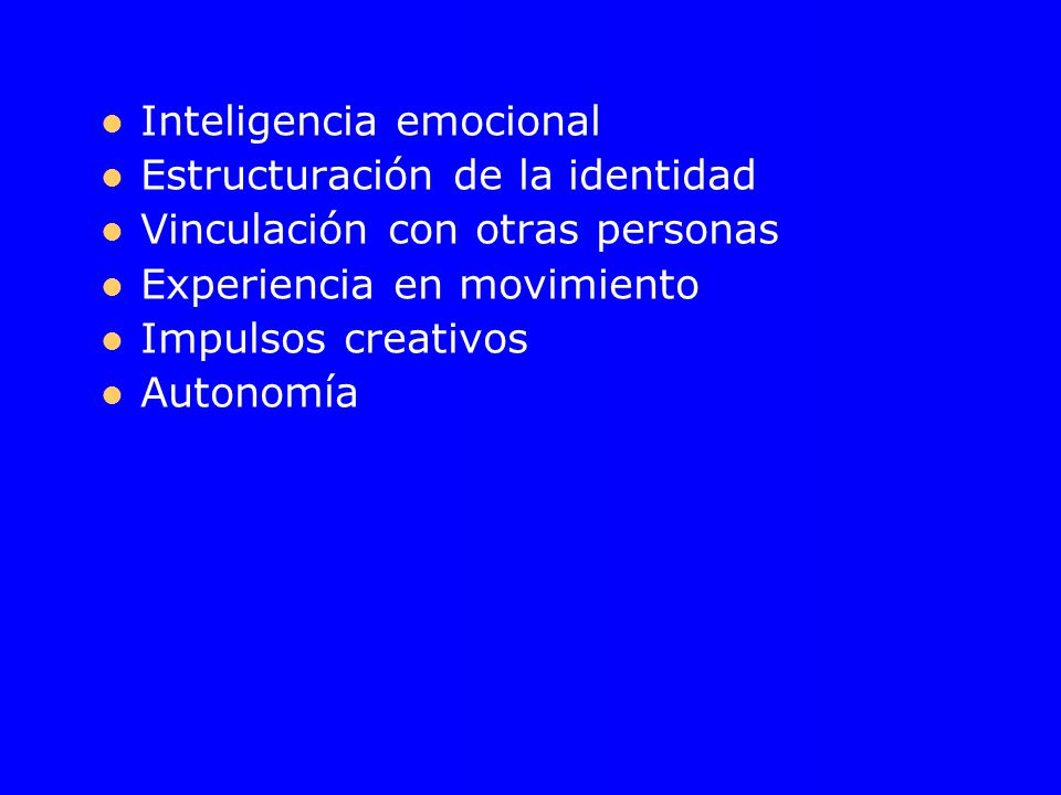 Inteligencia emocional Estructuración de la identidad Vinculación con otras personas Experiencia en movimiento Impulsos creativos Autonomía