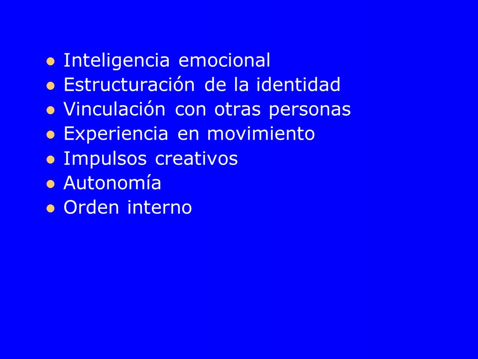 Inteligencia emocional Estructuración de la identidad Vinculación con otras personas Experiencia en movimiento Impulsos creativos Autonomía Orden interno