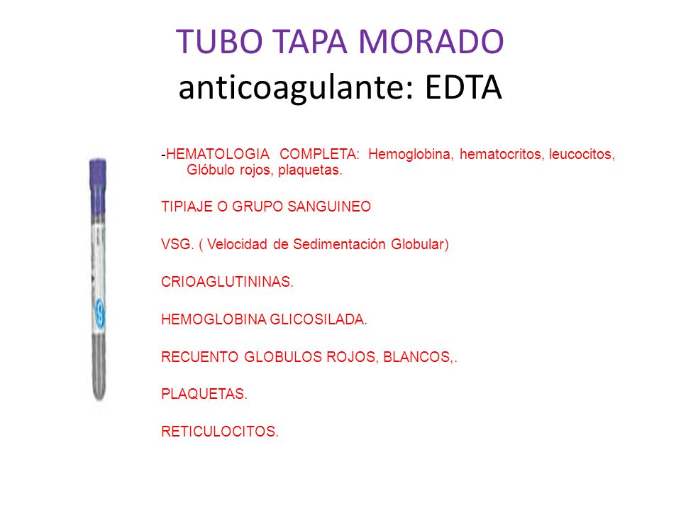TUBO TAPA MORADO anticoagulante: EDTA -HEMATOLOGIA COMPLETA: Hemoglobina, hematocritos, leucocitos, Glóbulo rojos, plaquetas.