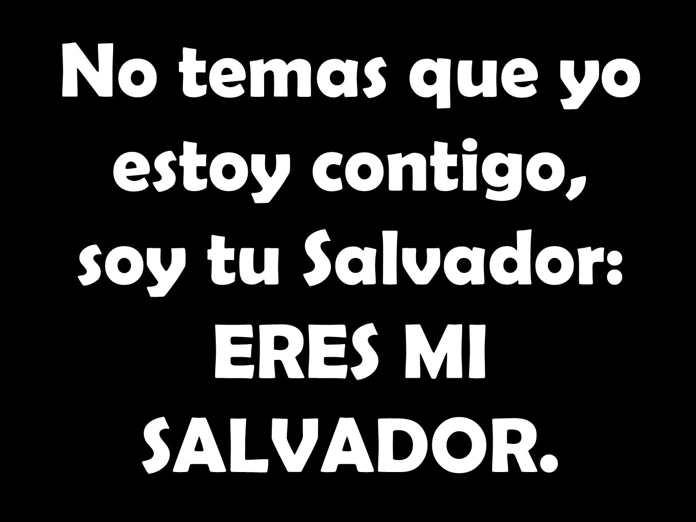 No temas que yo estoy contigo, soy tu Salvador: ERES MI SALVADOR.