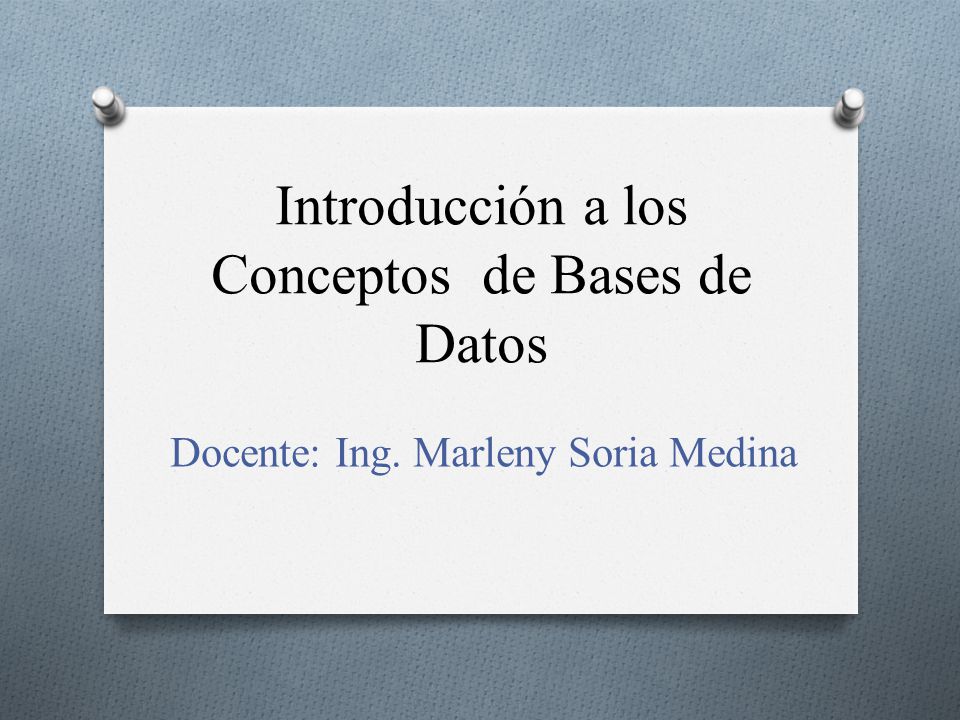 Introducción a los Conceptos de Bases de Datos Docente: Ing. Marleny Soria Medina