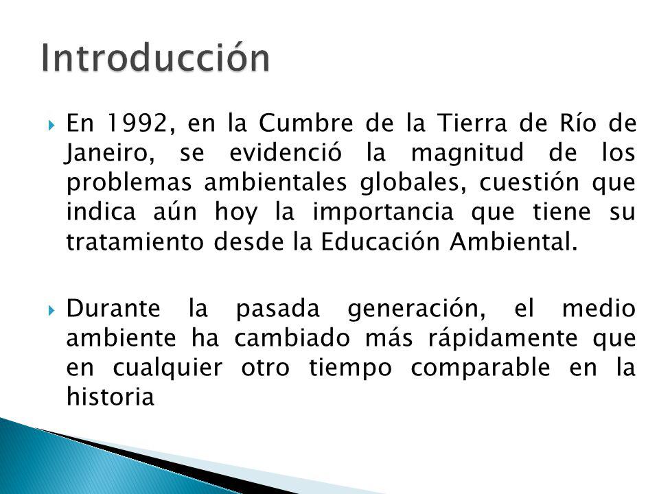  En 1992, en la Cumbre de la Tierra de Río de Janeiro, se evidenció la magnitud de los problemas ambientales globales, cuestión que indica aún hoy la importancia que tiene su tratamiento desde la Educación Ambiental.
