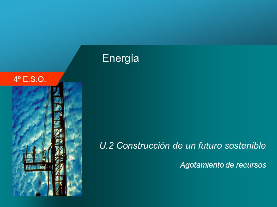 4º E.S.O. Energía U.2 Construcción de un futuro sostenible Agotamiento de recursos