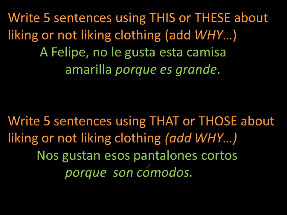 Write 5 sentences using THIS or THESE about liking or not liking clothing (add WHY…) A Felipe, no le gusta esta camisa amarilla porque es grande.