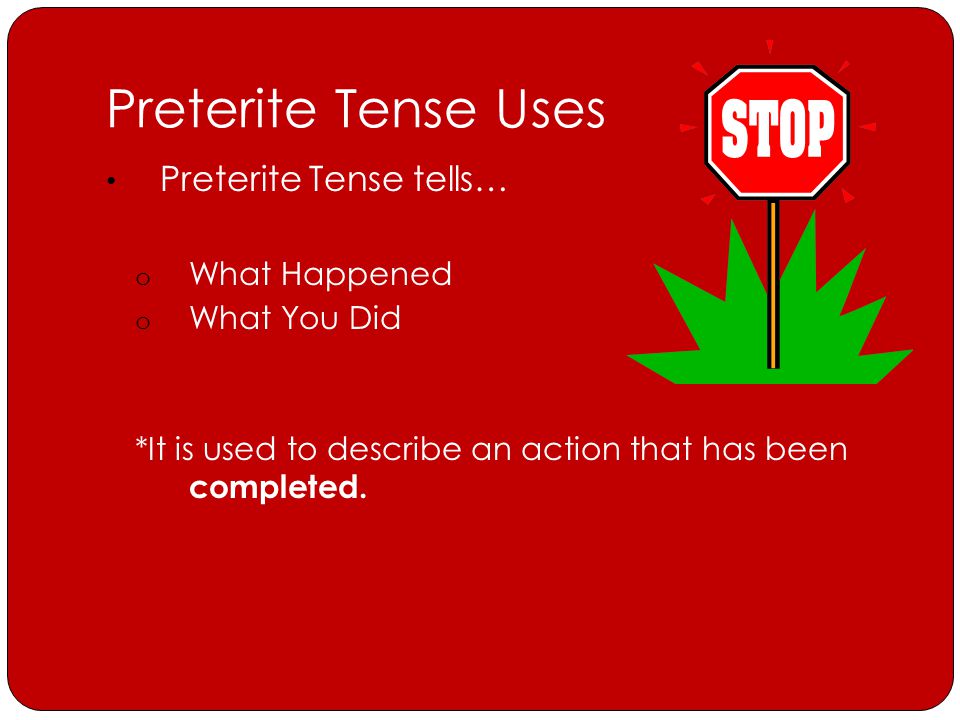 Preterite Tense Uses Preterite Tense tells… o What Happened o What You Did *It is used to describe an action that has been completed.