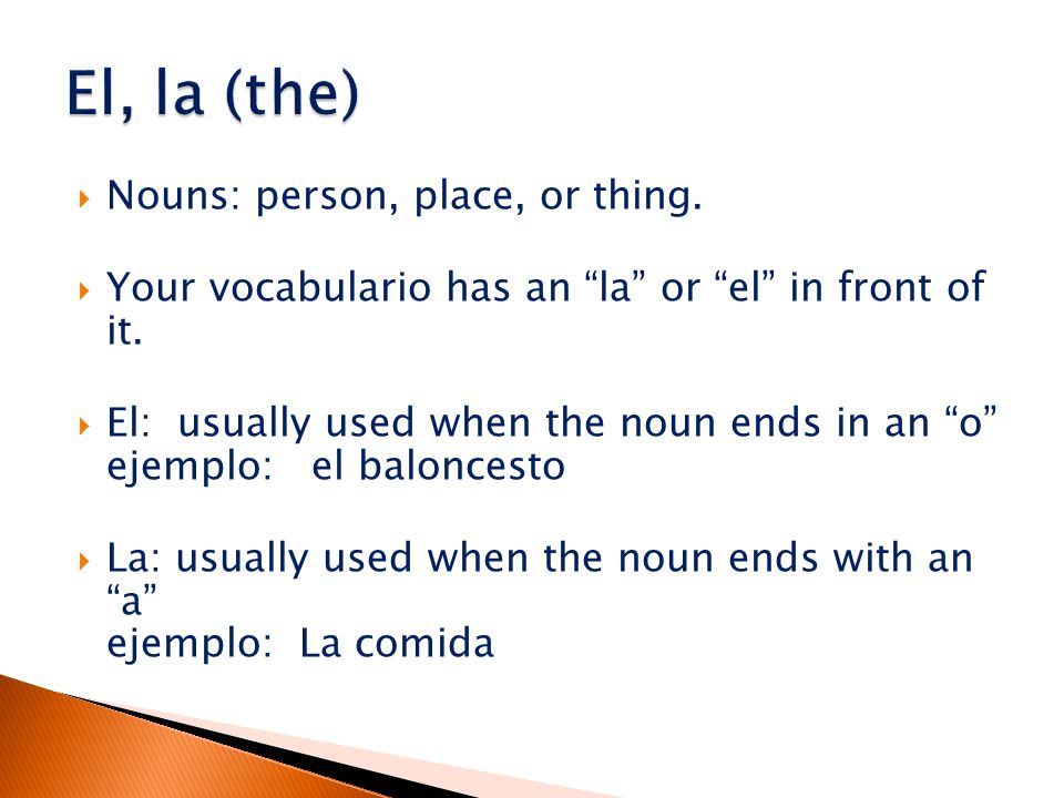  Nouns: person, place, or thing.  Your vocabulario has an la or el in front of it.