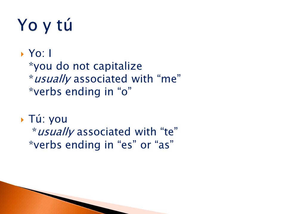  Yo: I *you do not capitalize *usually associated with me *verbs ending in o  Tú: you *usually associated with te *verbs ending in es or as