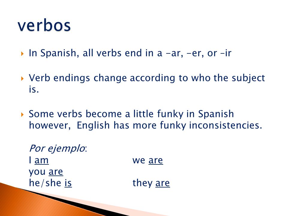 In Spanish, all verbs end in a -ar, -er, or –ir  Verb endings change according to who the subject is.
