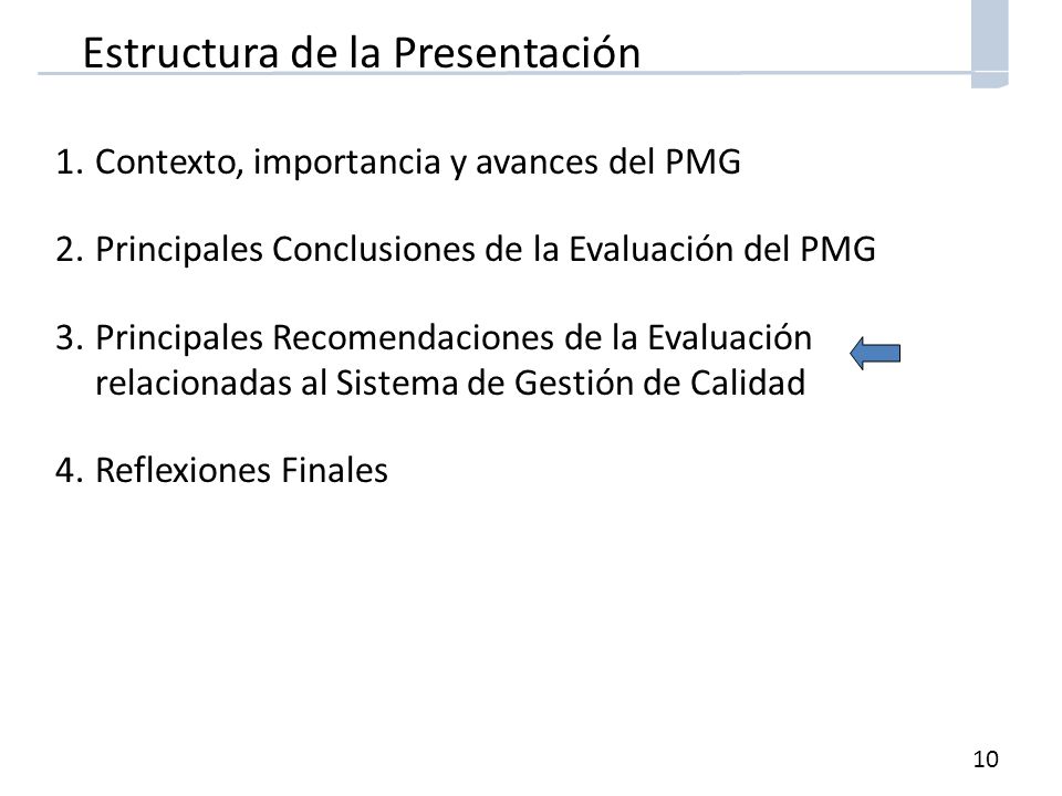 10 Estructura de la Presentación 1.Contexto, importancia y avances del PMG 2.Principales Conclusiones de la Evaluación del PMG 3.Principales Recomendaciones de la Evaluación relacionadas al Sistema de Gestión de Calidad 4.Reflexiones Finales