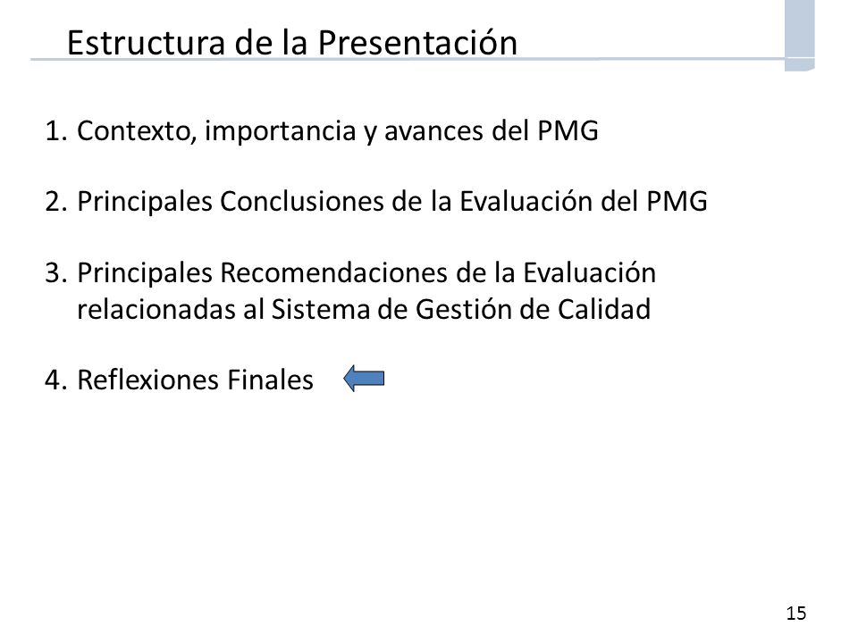 15 Estructura de la Presentación 1.Contexto, importancia y avances del PMG 2.Principales Conclusiones de la Evaluación del PMG 3.Principales Recomendaciones de la Evaluación relacionadas al Sistema de Gestión de Calidad 4.Reflexiones Finales