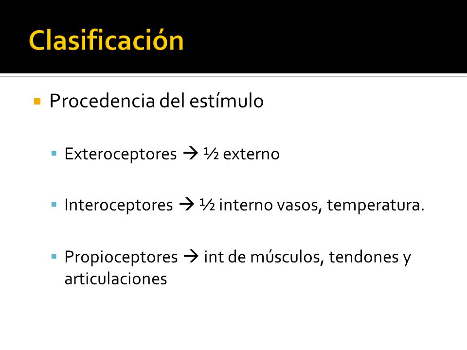  Procedencia del estímulo  Exteroceptores  ½ externo  Interoceptores  ½ interno vasos, temperatura.