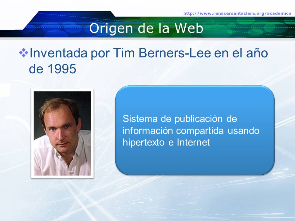 Origen de la Web  Inventada por Tim Berners-Lee en el año de Sistema de publicación de información compartida usando hipertexto e Internet