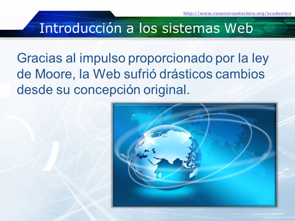 Introducción a los sistemas Web   Gracias al impulso proporcionado por la ley de Moore, la Web sufrió drásticos cambios desde su concepción original.