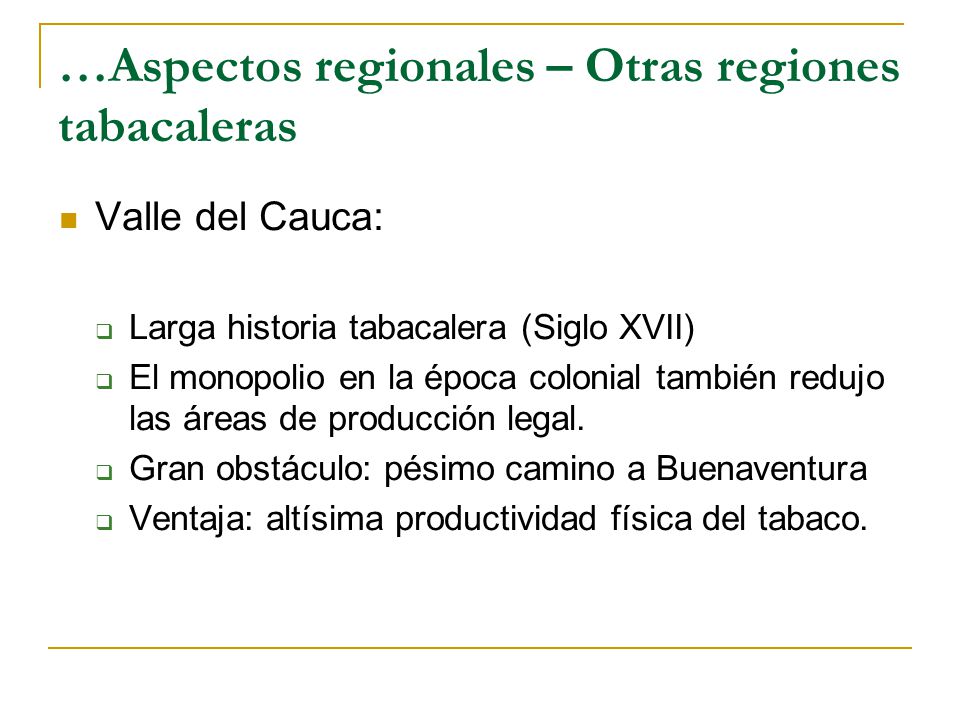 …Aspectos regionales – Otras regiones tabacaleras Valle del Cauca:  Larga historia tabacalera (Siglo XVII)  El monopolio en la época colonial también redujo las áreas de producción legal.