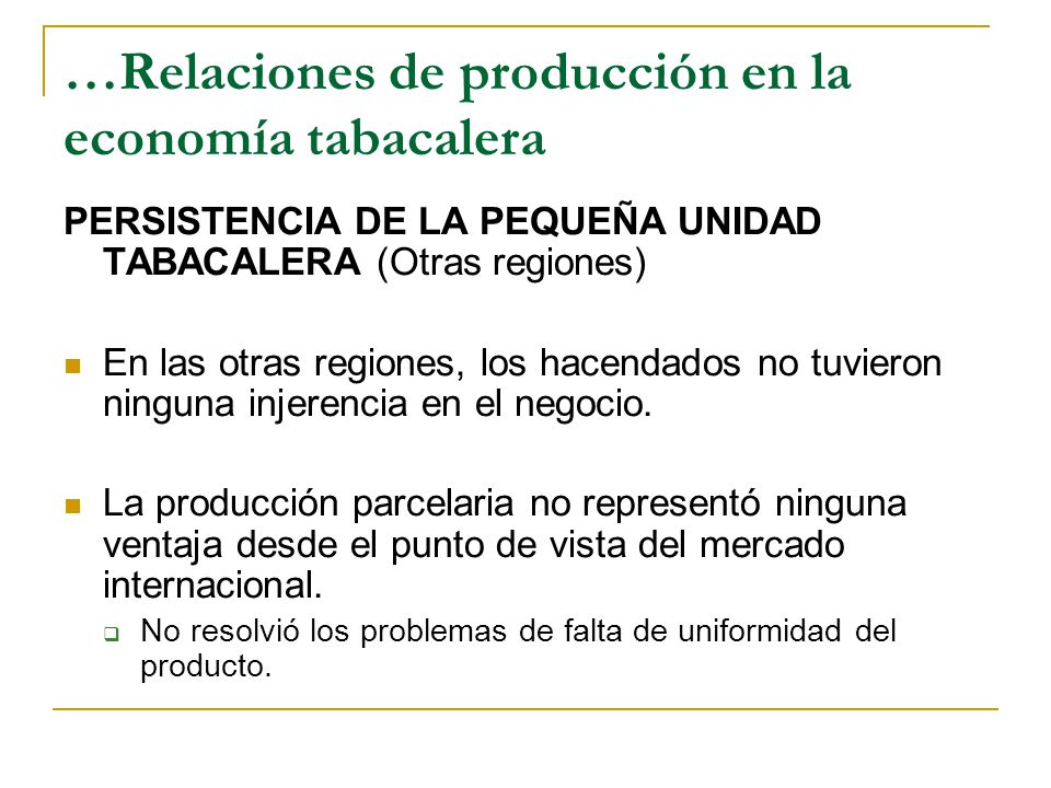 …Relaciones de producción en la economía tabacalera PERSISTENCIA DE LA PEQUEÑA UNIDAD TABACALERA (Otras regiones) En las otras regiones, los hacendados no tuvieron ninguna injerencia en el negocio.