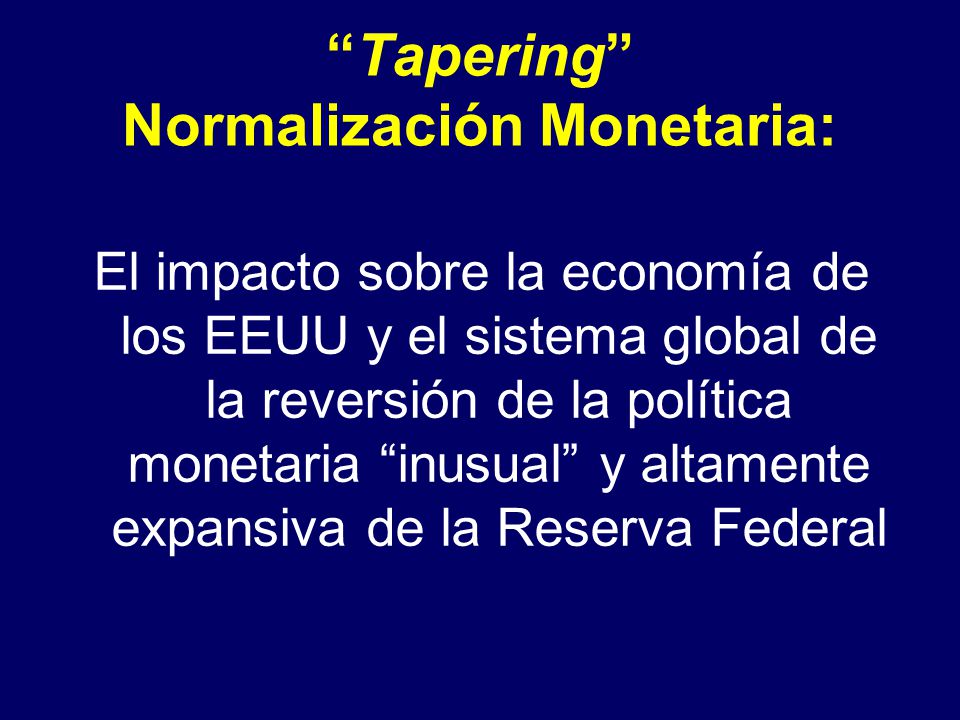 Tapering Normalización Monetaria: El impacto sobre la economía de los EEUU y el sistema global de la reversión de la política monetaria inusual y altamente expansiva de la Reserva Federal