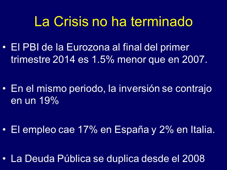 La Crisis no ha terminado El PBI de la Eurozona al final del primer trimestre 2014 es 1.5% menor que en 2007.