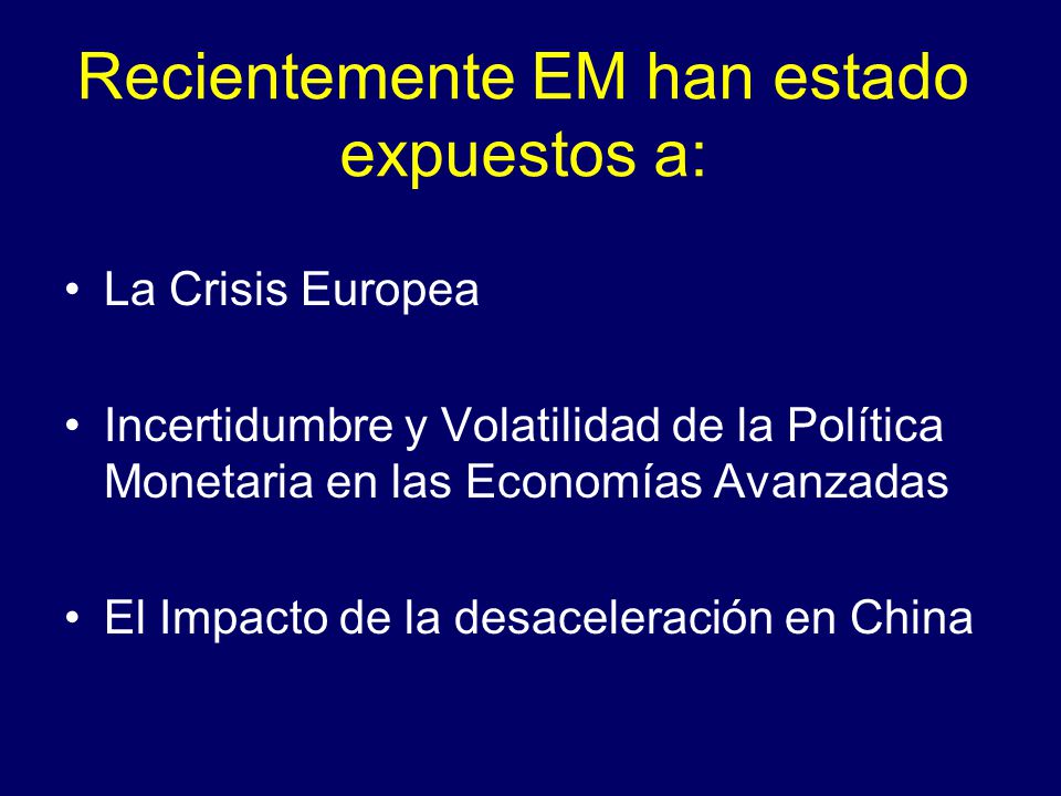 Recientemente EM han estado expuestos a: La Crisis Europea Incertidumbre y Volatilidad de la Política Monetaria en las Economías Avanzadas El Impacto de la desaceleración en China