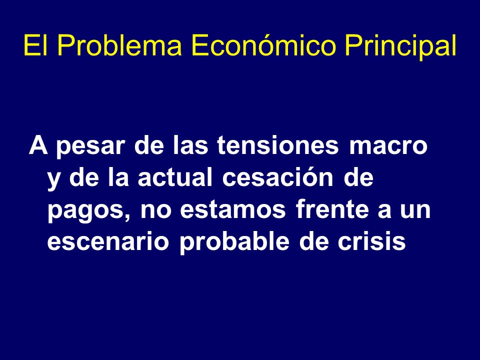 El Problema Económico Principal A pesar de las tensiones macro y de la actual cesación de pagos, no estamos frente a un escenario probable de crisis