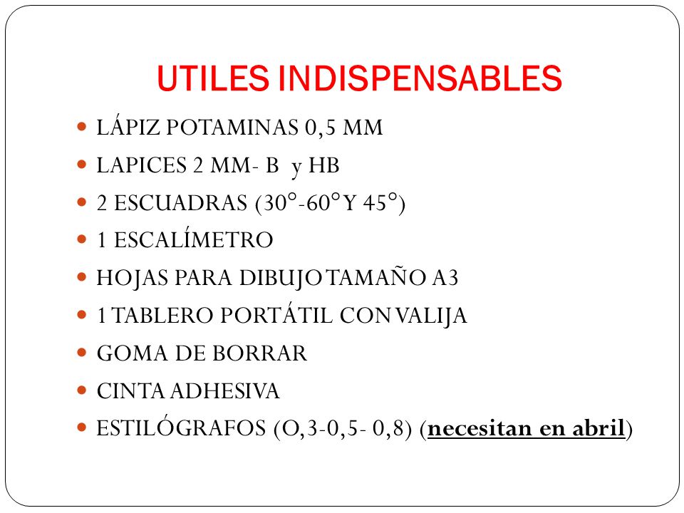 UTILES INDISPENSABLES LÁPIZ POTAMINAS 0,5 MM LAPICES 2 MM- B y HB 2 ESCUADRAS (30°-60° Y 45°) 1 ESCALÍMETRO HOJAS PARA DIBUJO TAMAÑO A3 1 TABLERO PORTÁTIL CON VALIJA GOMA DE BORRAR CINTA ADHESIVA ESTILÓGRAFOS (O,3-0,5- 0,8) (necesitan en abril)