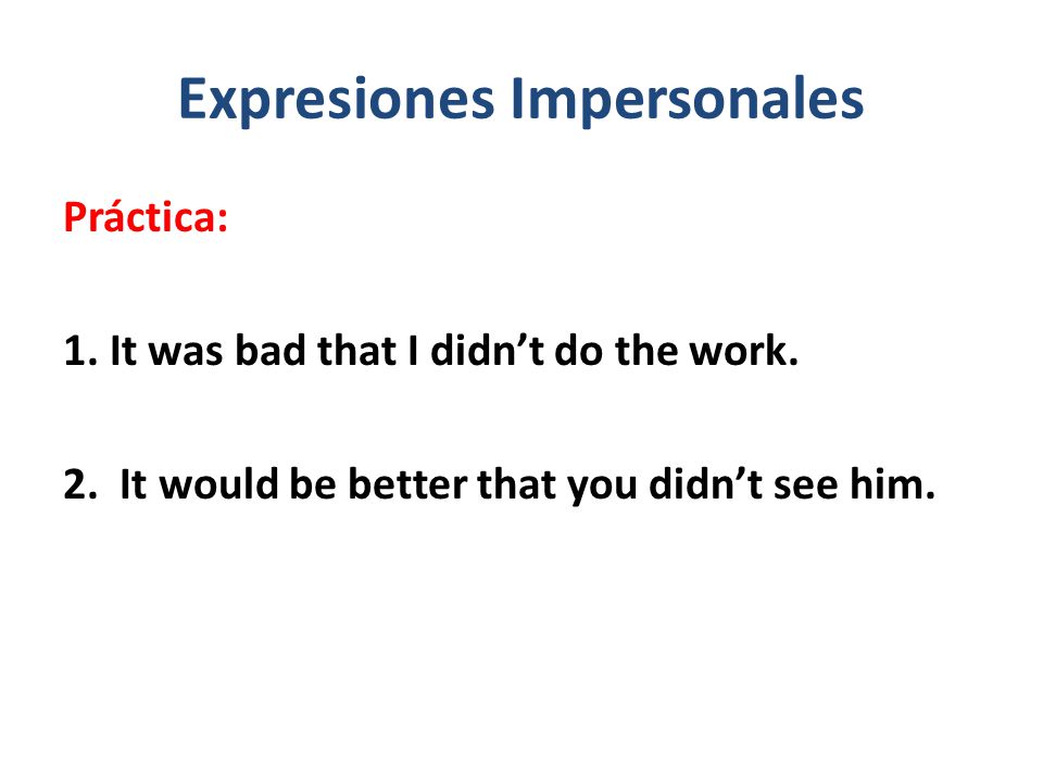Expresiones Impersonales Práctica: 1. It was bad that I didn’t do the work.