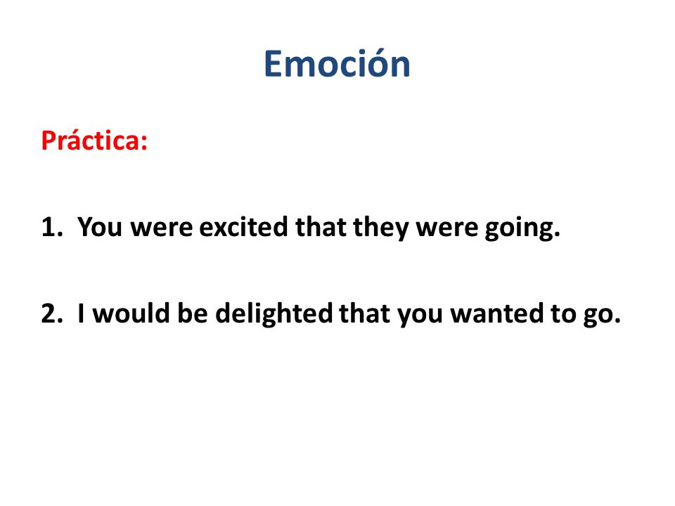 Emoción Práctica: 1. You were excited that they were going.