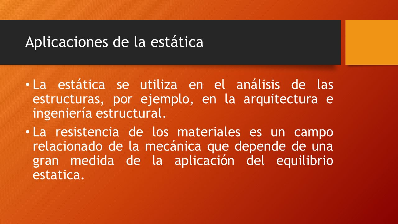 Aplicaciones de la estática La estática se utiliza en el análisis de las estructuras, por ejemplo, en la arquitectura e ingeniería estructural.