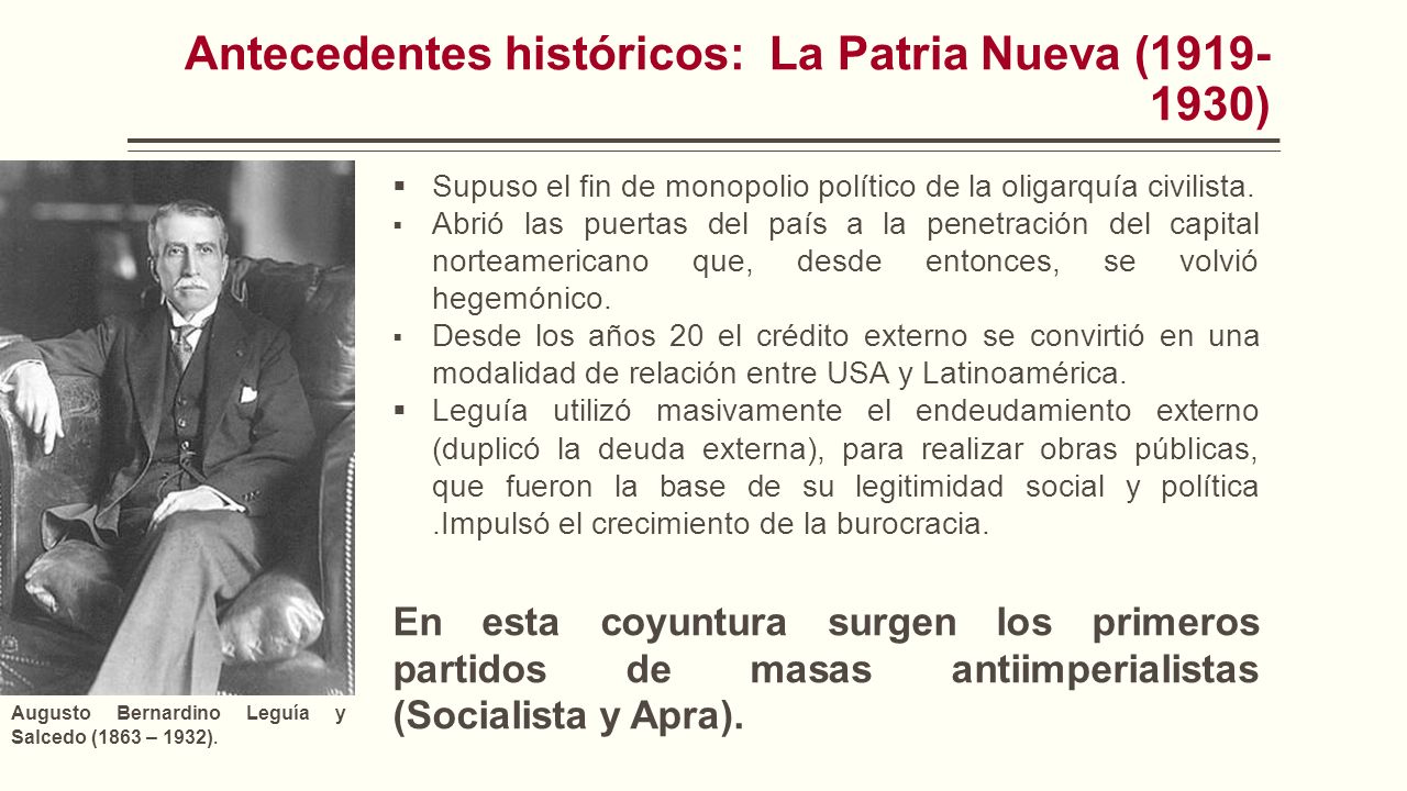 Antecedentes históricos: La Patria Nueva ( ) Augusto Bernardino Leguía y Salcedo (1863 – 1932).