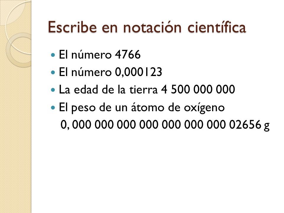 Escribe en notación científica El número 4766 El número 0, La edad de la tierra El peso de un átomo de oxígeno 0, g