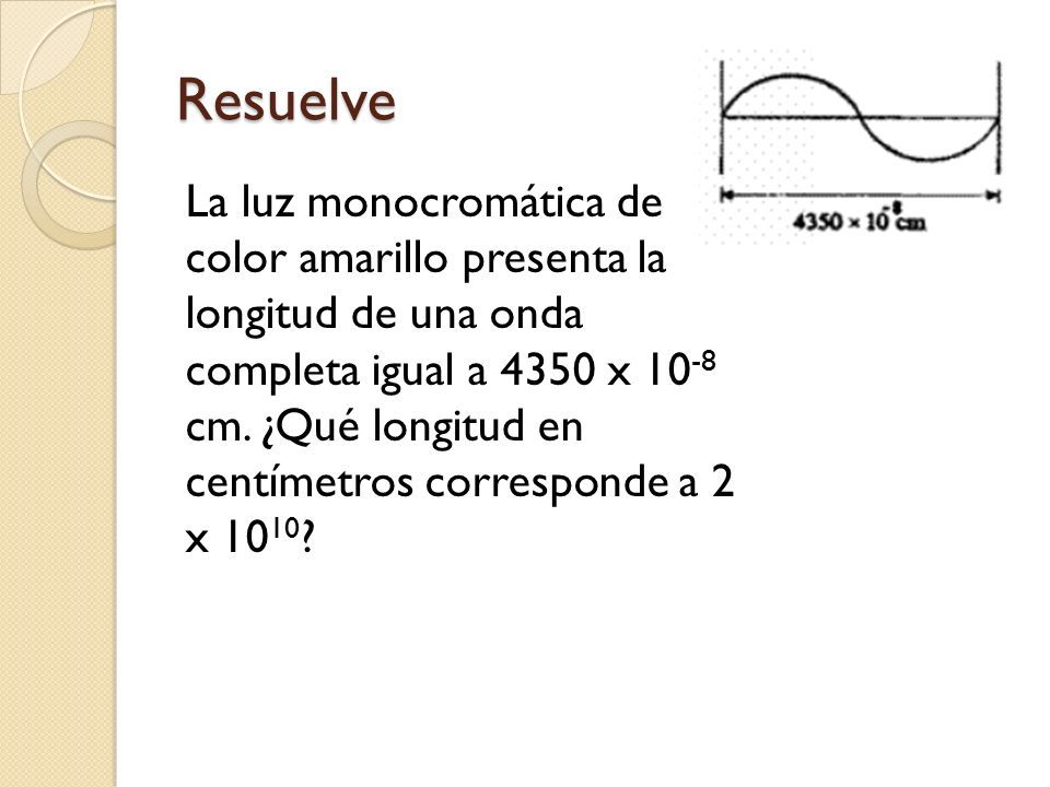 Resuelve La luz monocromática de color amarillo presenta la longitud de una onda completa igual a 4350 x cm.