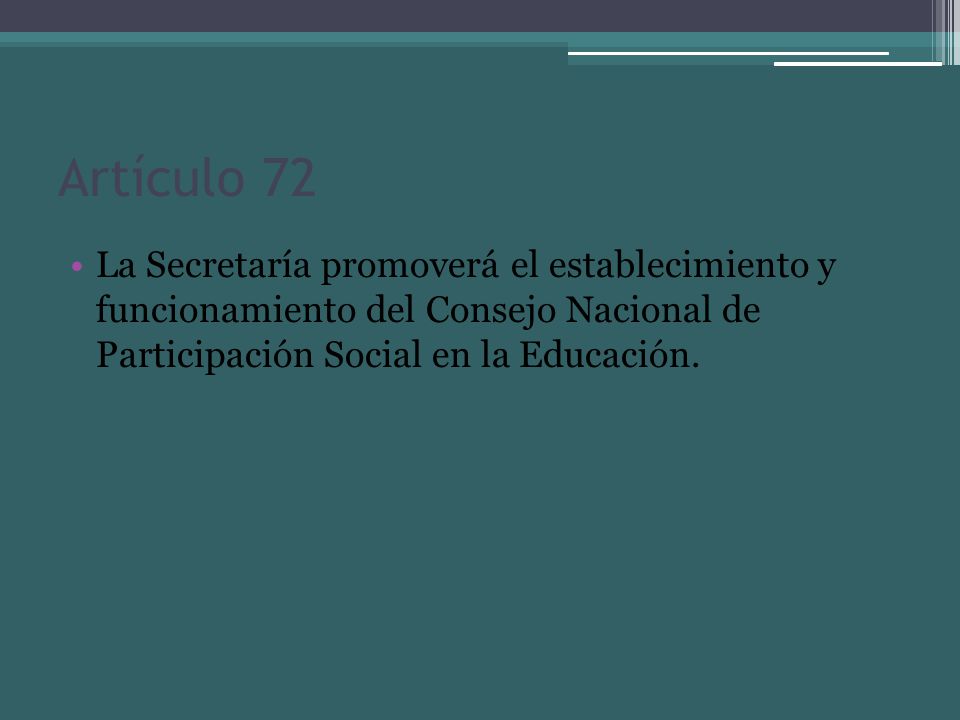 Artículo 72 La Secretaría promoverá el establecimiento y funcionamiento del Consejo Nacional de Participación Social en la Educación.