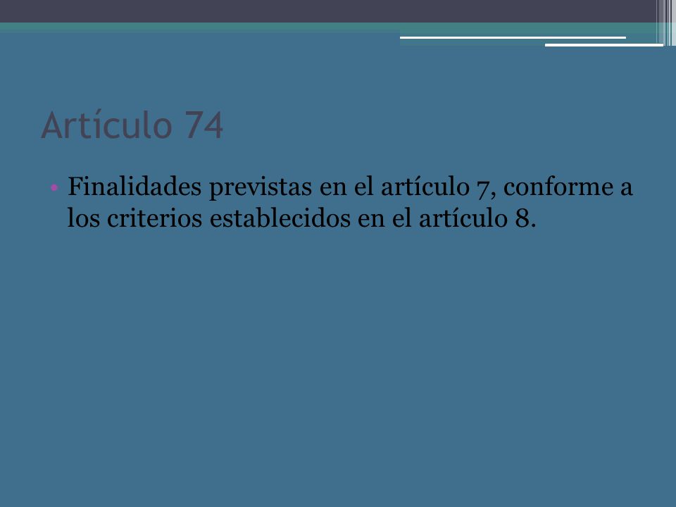 Artículo 74 Finalidades previstas en el artículo 7, conforme a los criterios establecidos en el artículo 8.