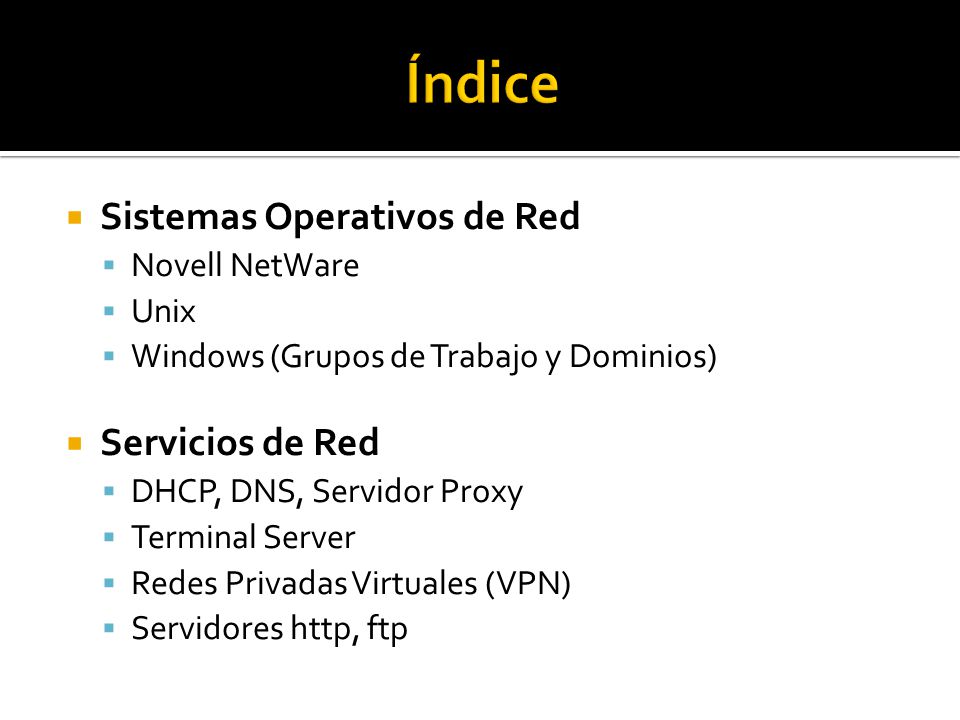  Sistemas Operativos de Red  Novell NetWare  Unix  Windows (Grupos de Trabajo y Dominios)  Servicios de Red  DHCP, DNS, Servidor Proxy  Terminal Server  Redes Privadas Virtuales (VPN)  Servidores http, ftp
