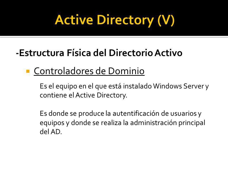 -Estructura Física del Directorio Activo  Controladores de Dominio Es el equipo en el que está instalado Windows Server y contiene el Active Directory.