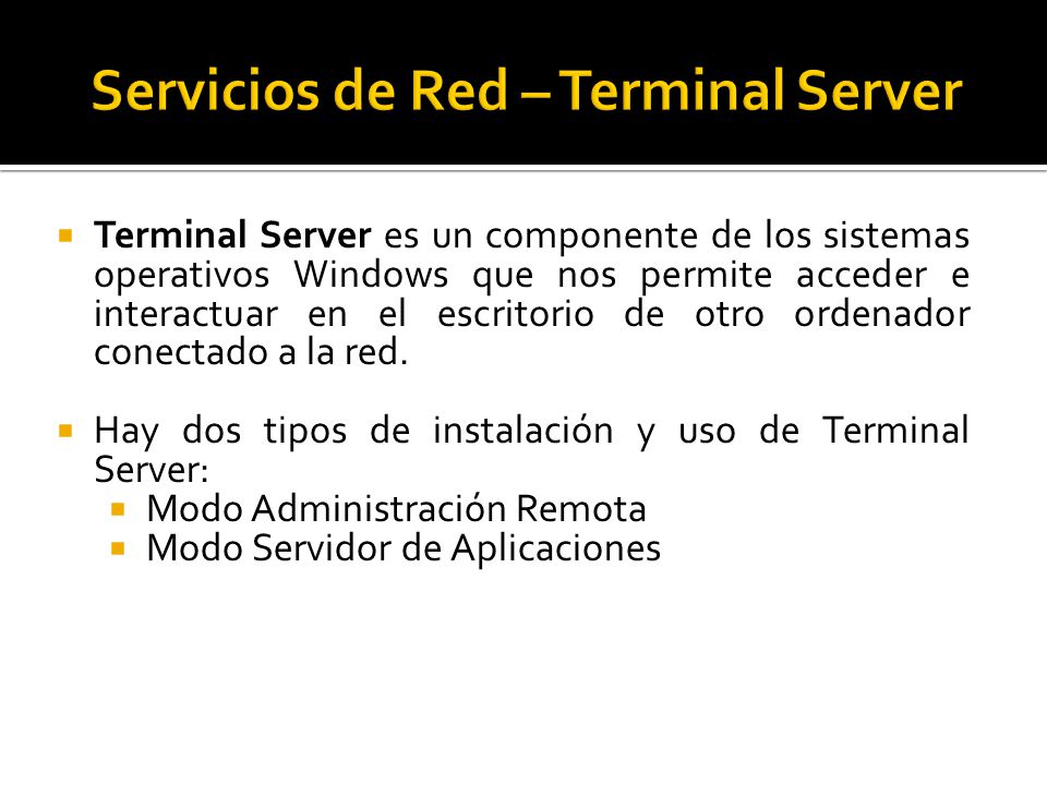  Terminal Server es un componente de los sistemas operativos Windows que nos permite acceder e interactuar en el escritorio de otro ordenador conectado a la red.