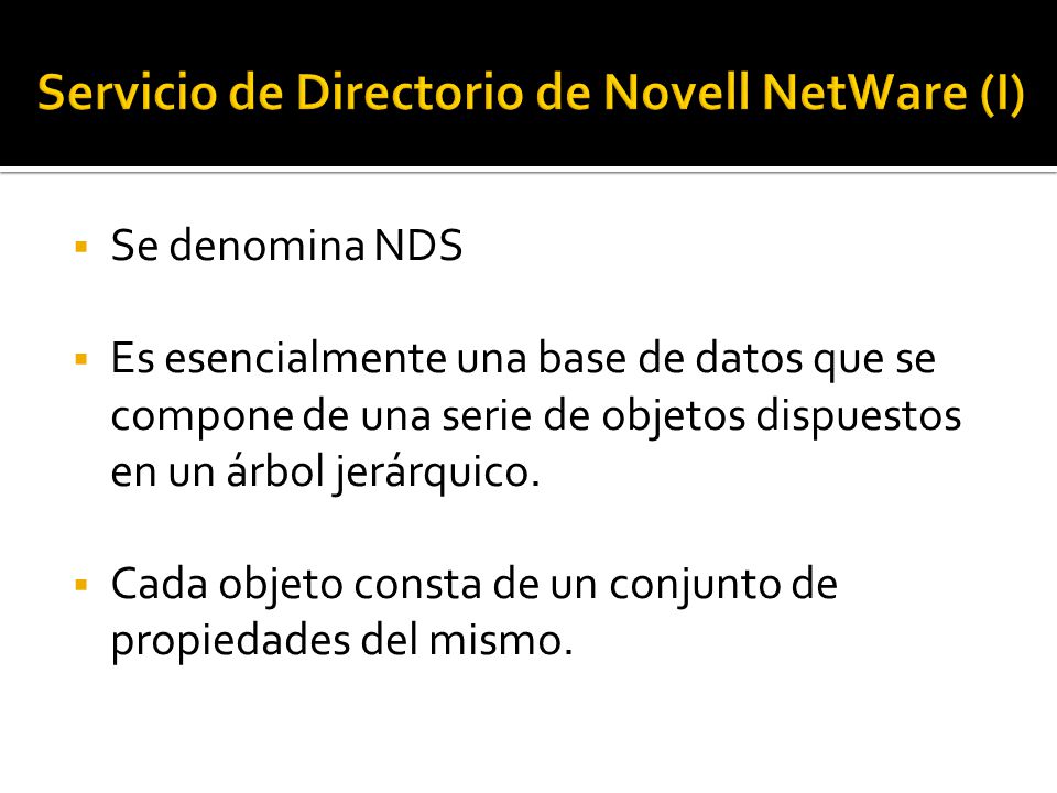  Se denomina NDS  Es esencialmente una base de datos que se compone de una serie de objetos dispuestos en un árbol jerárquico.