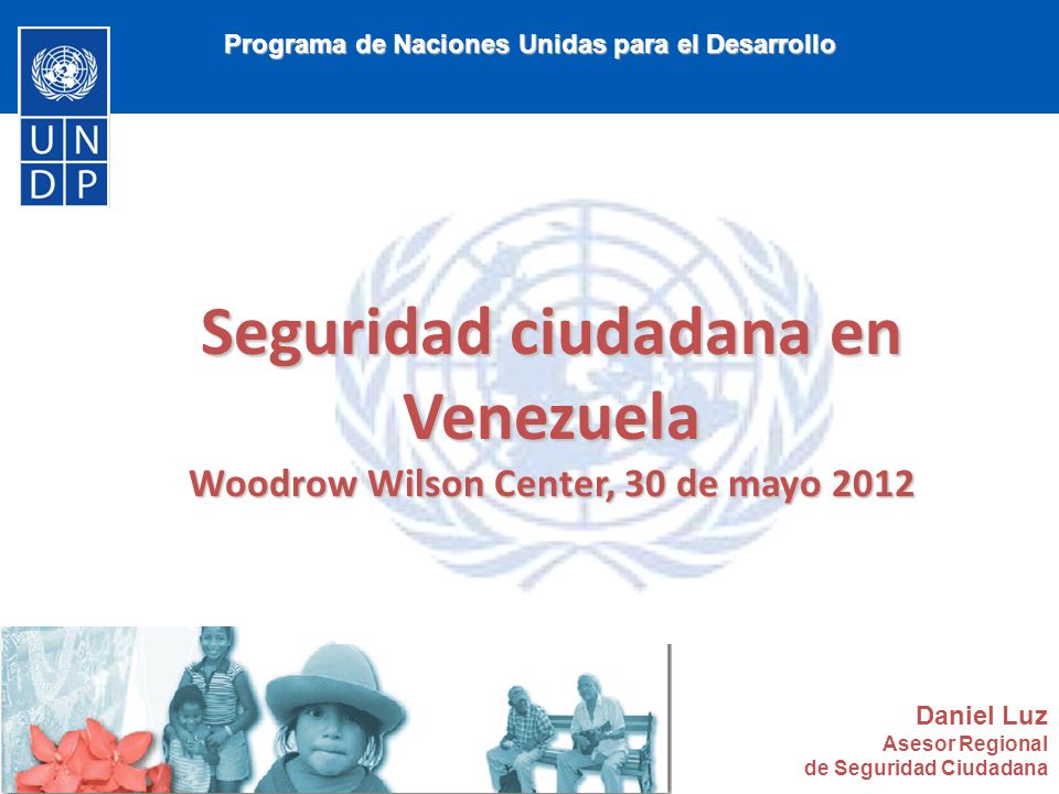Programa de Naciones Unidas para el Desarrollo Seguridad ciudadana en Venezuela Woodrow Wilson Center, 30 de mayo 2012 Daniel Luz Asesor Regional de Seguridad Ciudadana