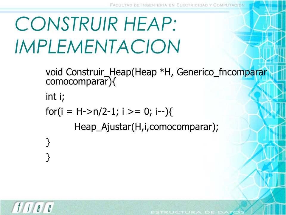 CONSTRUIR HEAP: IMPLEMENTACION void Construir_Heap(Heap *H, Generico_fncomparar comocomparar){ int i; for(i = H->n/2-1; i >= 0; i--){ Heap_Ajustar(H,i,comocomparar); }