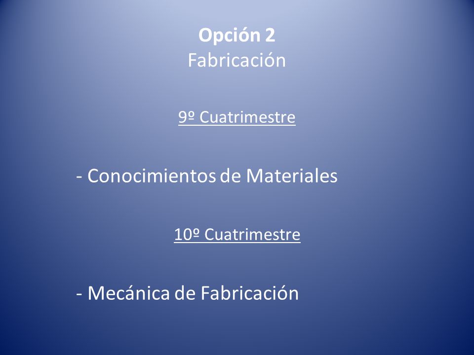 Opción 2 Fabricación 9º Cuatrimestre - Conocimientos de Materiales 10º Cuatrimestre - Mecánica de Fabricación