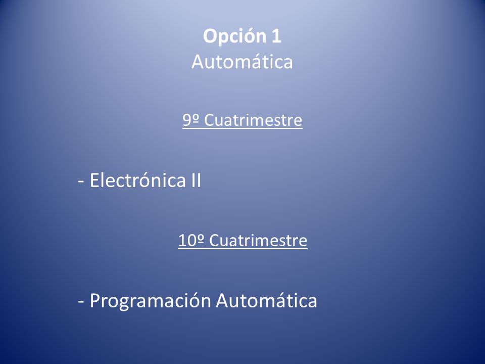 Opción 1 Automática 9º Cuatrimestre - Electrónica II 10º Cuatrimestre - Programación Automática